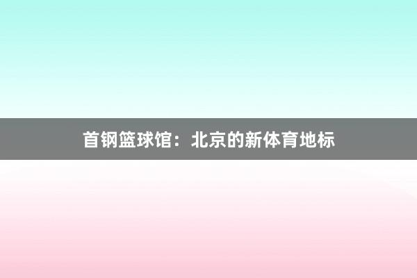 首钢篮球馆：北京的新体育地标